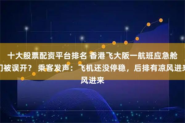 十大股票配资平台排名 香港飞大阪一航班应急舱门被误开？ 乘客发声：飞机还没停稳，后排有凉风进来
