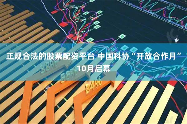 正规合法的股票配资平台 中国科协“开放合作月”10月启幕