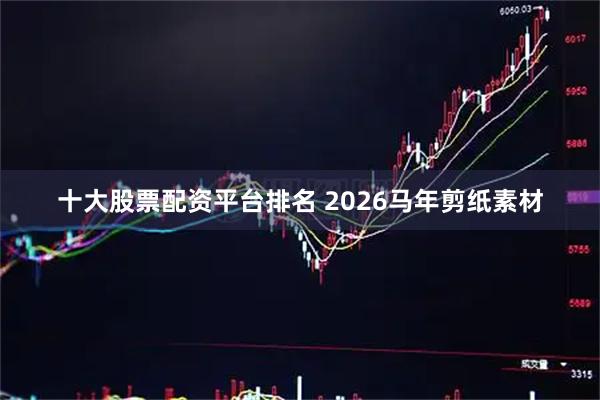 十大股票配资平台排名 2026马年剪纸素材
