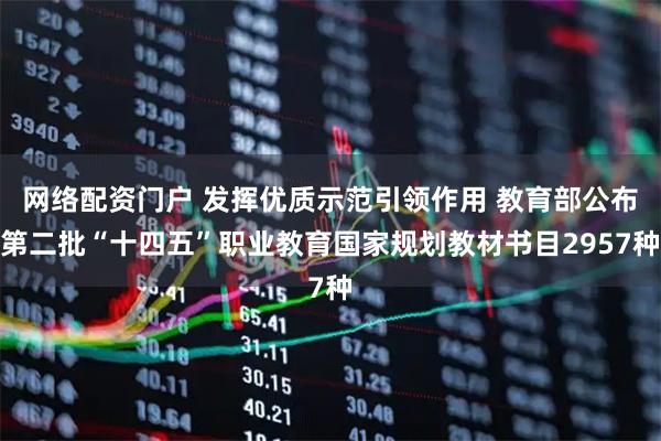 网络配资门户 发挥优质示范引领作用 教育部公布第二批“十四五”职业教育国家规划教材书目2957种