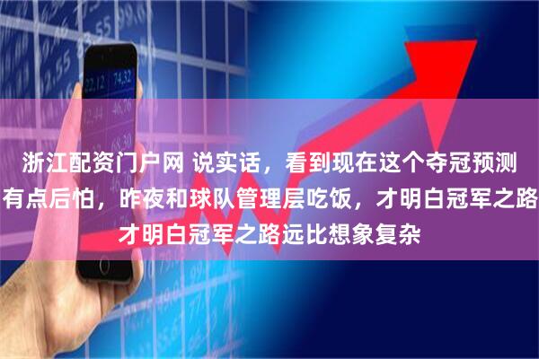 浙江配资门户网 说实话，看到现在这个夺冠预测，我心里反而有点后怕，昨夜和球队管理层吃饭，才明白冠军之路远比想象复杂