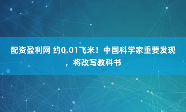 配资盈利网 约0.01飞米！中国科学家重要发现，将改写教科书