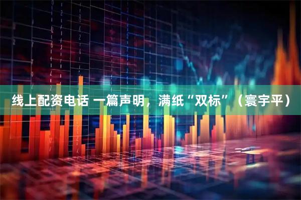 线上配资电话 一篇声明，满纸“双标”（寰宇平）