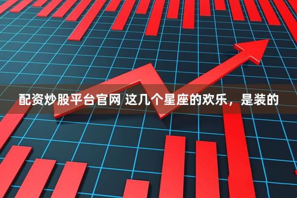 配资炒股平台官网 这几个星座的欢乐，是装的